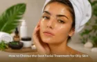 How-to-Choose-the-Best-Facial-Treatment-for-Oily-Skin